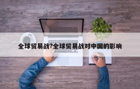 全球贸易战?全球贸易战对中国的影响