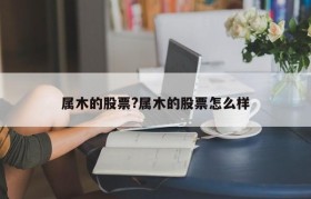 属木的股票?属木的股票怎么样